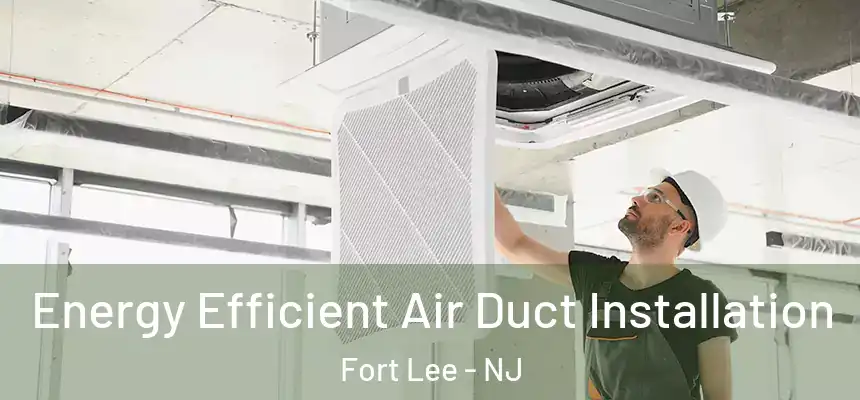  Energy Efficient Air Duct Installation Fort Lee - NJ