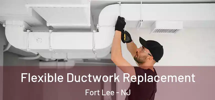  Flexible Ductwork Replacement Fort Lee - NJ